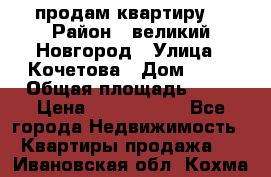 продам квартиру. › Район ­ великий Новгород › Улица ­ Кочетова › Дом ­ 41 › Общая площадь ­ 98 › Цена ­ 6 000 000 - Все города Недвижимость » Квартиры продажа   . Ивановская обл.,Кохма г.